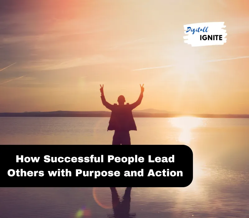 How Successful People Lead Others with Purpose and Action